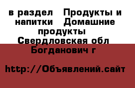  в раздел : Продукты и напитки » Домашние продукты . Свердловская обл.,Богданович г.